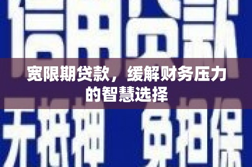 新北宽限期贷款，缓解财务压力的智慧选择