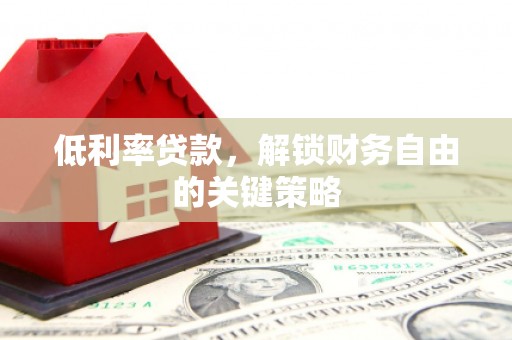 新北低利率贷款，解锁财务自由的关键策略