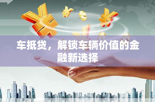 新北车抵贷，解锁车辆价值的金融新选择