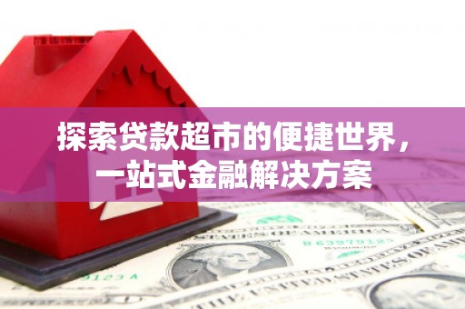 新北探索贷款超市的便捷世界，一站式金融解决方案
