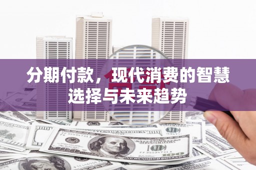 新北分期付款，现代消费的智慧选择与未来趋势