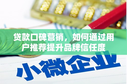 新北贷款口碑营销，如何通过用户推荐提升品牌信任度