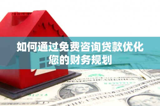 新北如何通过免费咨询贷款优化您的财务规划