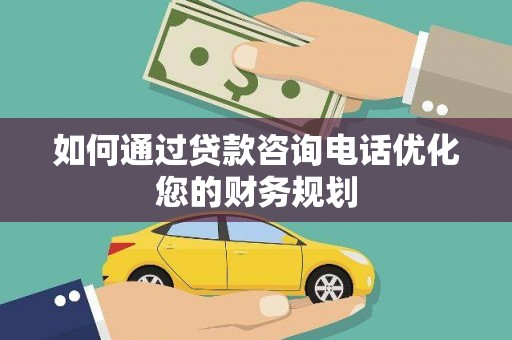 新北如何通过贷款咨询电话优化您的财务规划