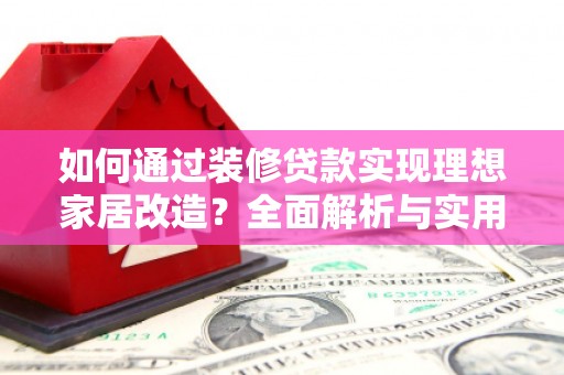 新北如何通过装修贷款实现理想家居改造？全面解析与实用指南
