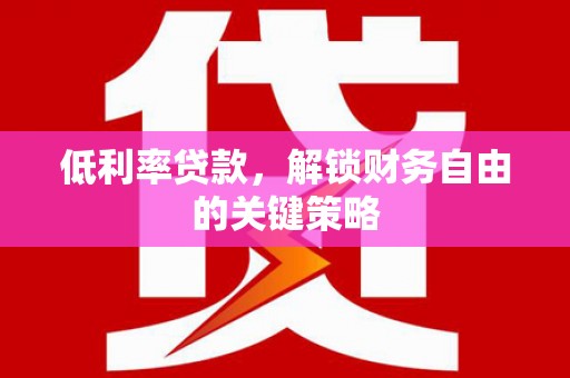 新北低利率贷款，解锁财务自由的关键策略
