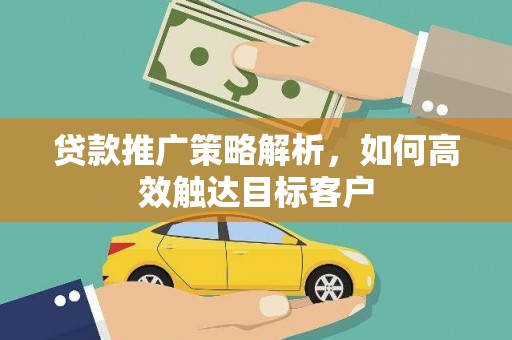 新北贷款推广策略解析，如何高效触达目标客户