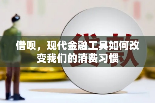 新北借呗，现代金融工具如何改变我们的消费习惯