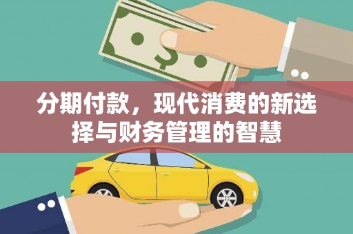 新北分期付款，现代消费的新选择与财务管理的智慧