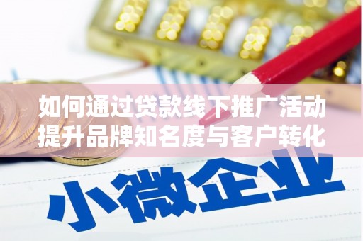 新北如何通过贷款线下推广活动提升品牌知名度与客户转化率