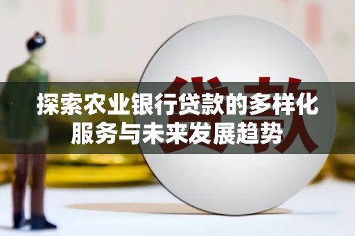 新北探索农业银行贷款的多样化服务与未来发展趋势