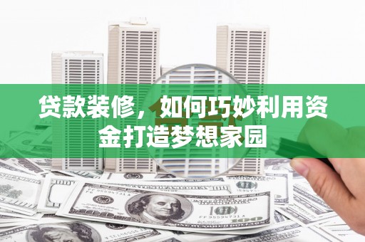 新北贷款装修，如何巧妙利用资金打造梦想家园