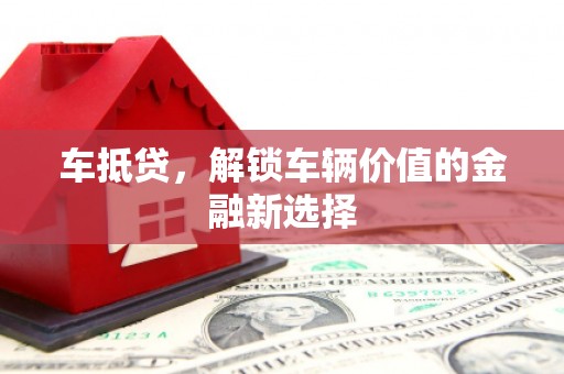 新北车抵贷，解锁车辆价值的金融新选择