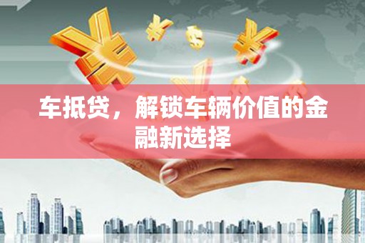 新北车抵贷，解锁车辆价值的金融新选择