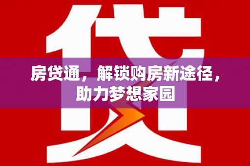 新北房贷通，解锁购房新途径，助力梦想家园