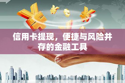 新北信用卡提现，便捷与风险并存的金融工具