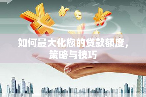 新北如何最大化您的贷款额度，策略与技巧