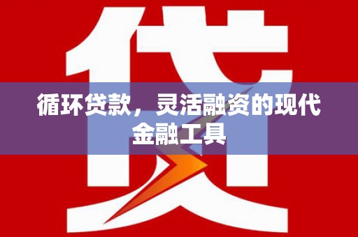 新北循环贷款，灵活融资的现代金融工具