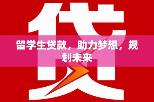 新北留学生贷款，助力梦想，规划未来