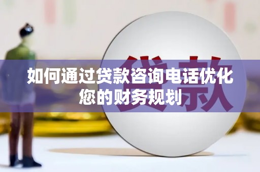 新北如何通过贷款咨询电话优化您的财务规划