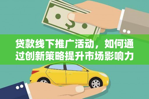 新北贷款线下推广活动，如何通过创新策略提升市场影响力