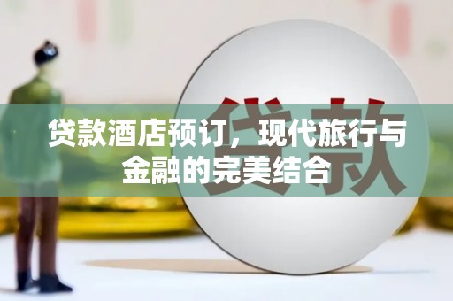 新北贷款酒店预订，现代旅行与金融的完美结合
