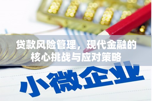 新北贷款风险管理，现代金融的核心挑战与应对策略