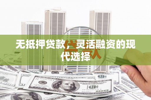 新北无抵押贷款，灵活融资的现代选择