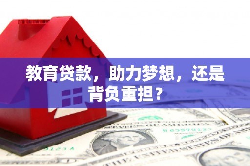 新北教育贷款，助力梦想，还是背负重担？
