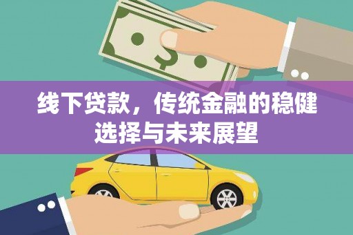 新北线下贷款，传统金融的稳健选择与未来展望