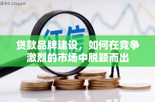 新北贷款品牌建设，如何在竞争激烈的市场中脱颖而出