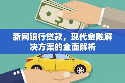 新北新网银行贷款，现代金融解决方案的全面解析