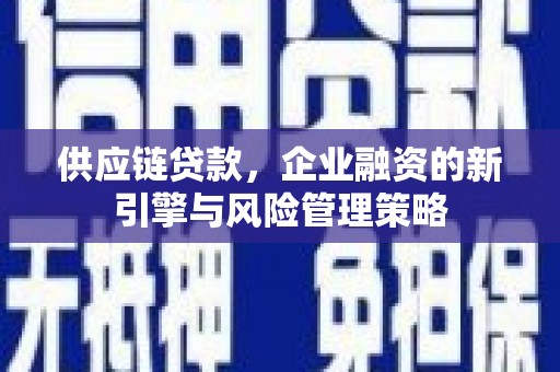 新北供应链贷款，企业融资的新引擎与风险管理策略