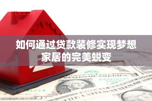 新北如何通过贷款装修实现梦想家居的完美蜕变