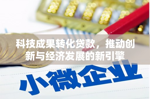 新北科技成果转化贷款，推动创新与经济发展的新引擎