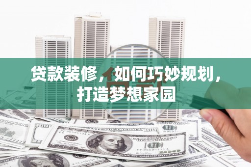 新北贷款装修，如何巧妙规划，打造梦想家园