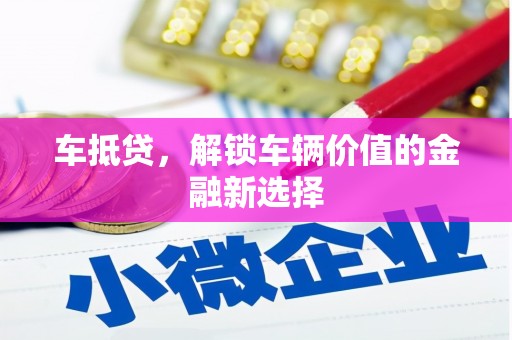 新北车抵贷，解锁车辆价值的金融新选择