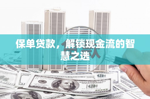 新北保单贷款，解锁现金流的智慧之选