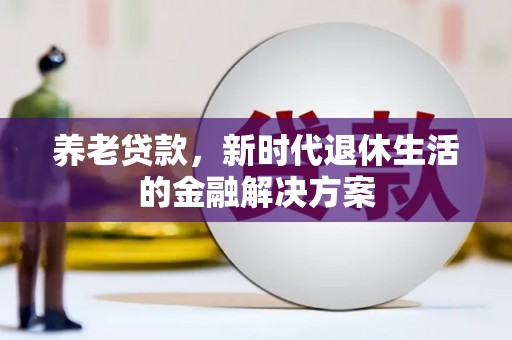新北养老贷款，新时代退休生活的金融解决方案