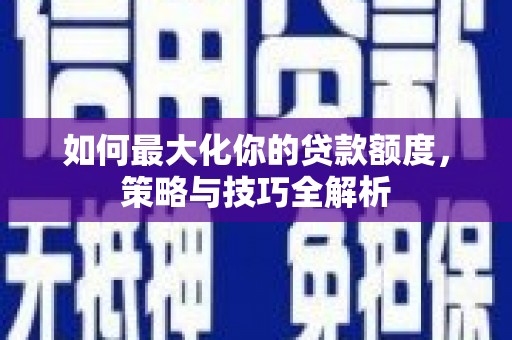 新北如何最大化你的贷款额度，策略与技巧全解析