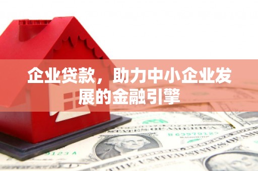 新北企业贷款，助力中小企业发展的金融引擎