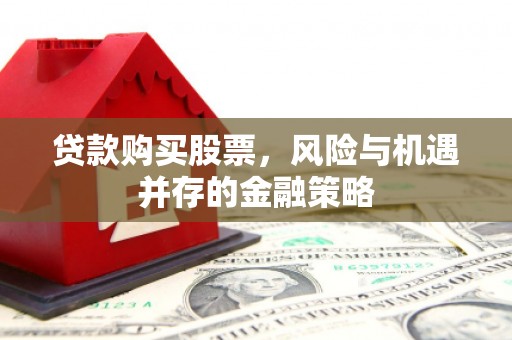 新北贷款购买股票，风险与机遇并存的金融策略