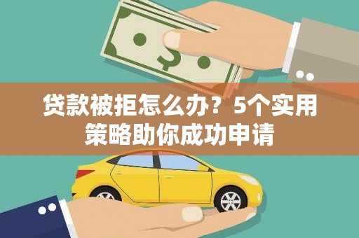 新北贷款被拒怎么办？5个实用策略助你成功申请