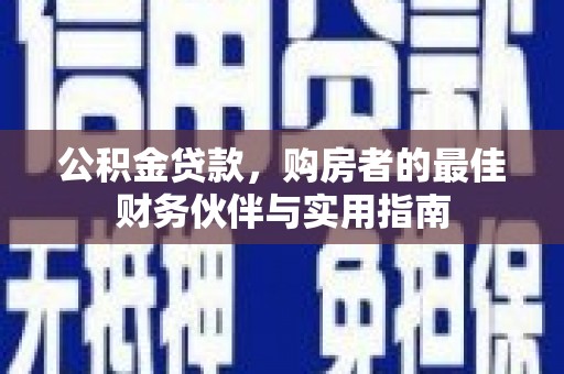 新北公积金贷款，购房者的最佳财务伙伴与实用指南