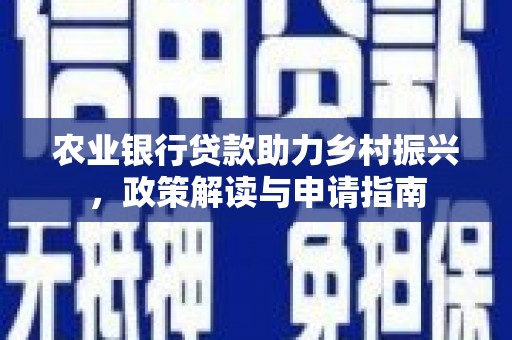 新北农业银行贷款助力乡村振兴，政策解读与申请指南