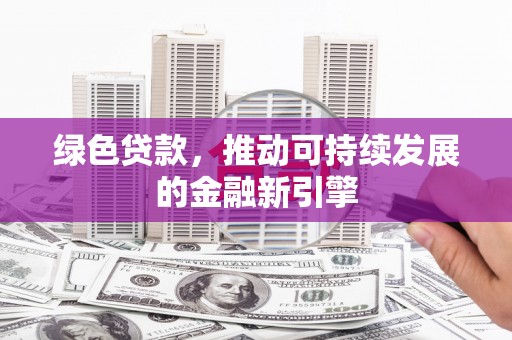 新北绿色贷款，推动可持续发展的金融新引擎