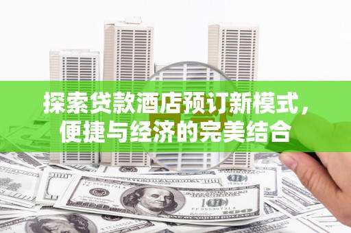 新北探索贷款酒店预订新模式，便捷与经济的完美结合