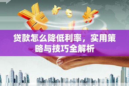 新北贷款怎么降低利率，实用策略与技巧全解析