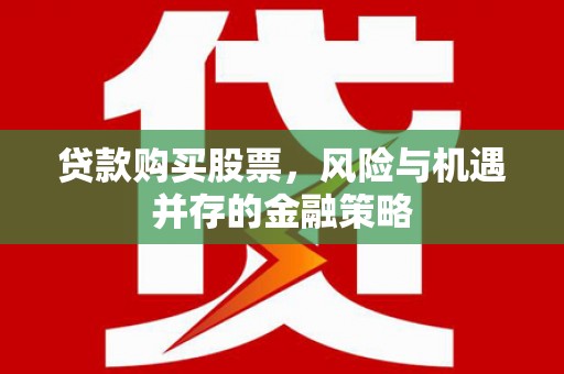 新北贷款购买股票，风险与机遇并存的金融策略