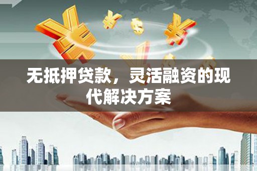 新北无抵押贷款，灵活融资的现代解决方案
